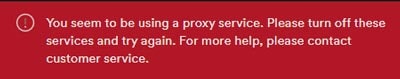 You seem to be using a proxy service. Please turn off these services and try again. For more help, please contact customer service.
