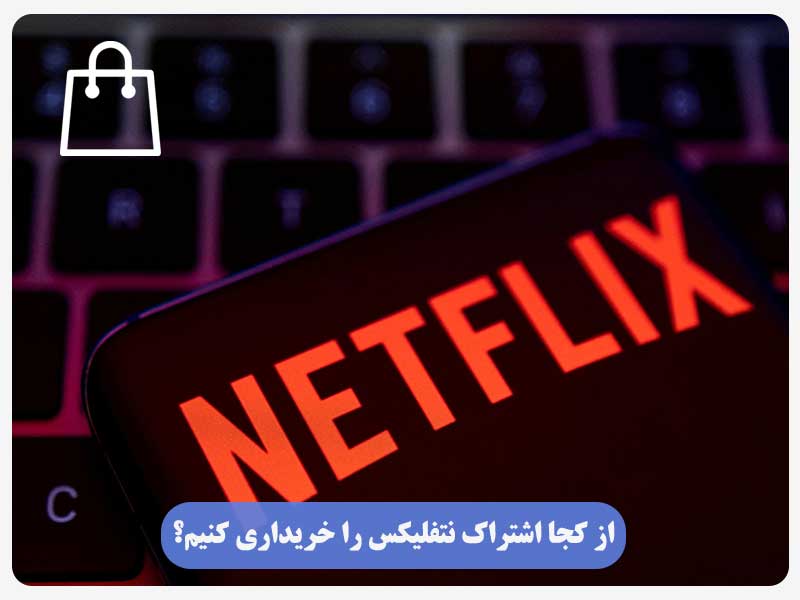 از کجا اشتراک نتفلیکس را خریداری کنیم؟